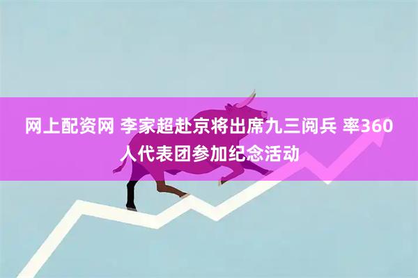 网上配资网 李家超赴京将出席九三阅兵 率360人代表团参加纪念活动