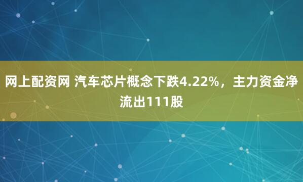 网上配资网 汽车芯片概念下跌4.22%，主力资金净流出111股