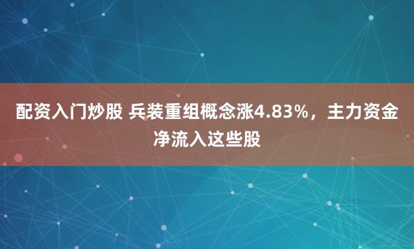 配资入门炒股 兵装重组概念涨4.83%，主力资金净流入这些股