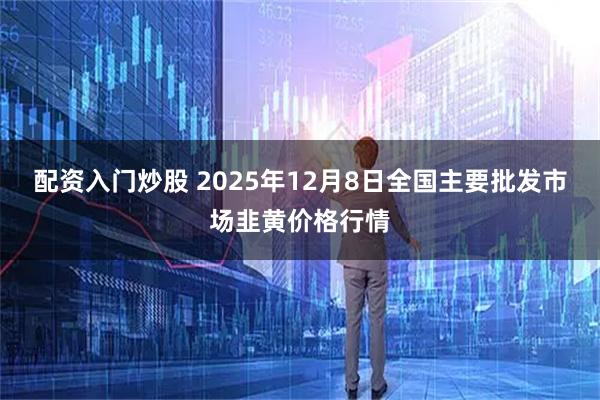 配资入门炒股 2025年12月8日全国主要批发市场韭黄价格行情