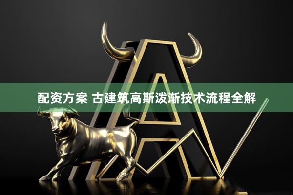 配资方案 古建筑高斯泼渐技术流程全解
