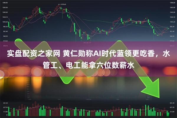 实盘配资之家网 黄仁勋称AI时代蓝领更吃香，水管工、电工能拿六位数薪水