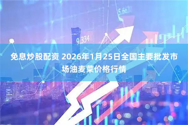免息炒股配资 2026年1月25日全国主要批发市场油麦菜价格行情