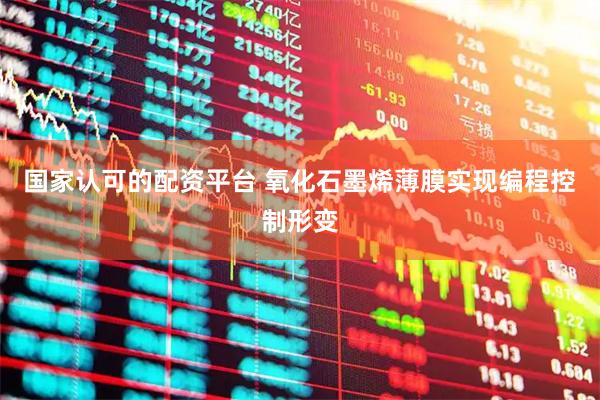 国家认可的配资平台 氧化石墨烯薄膜实现编程控制形变