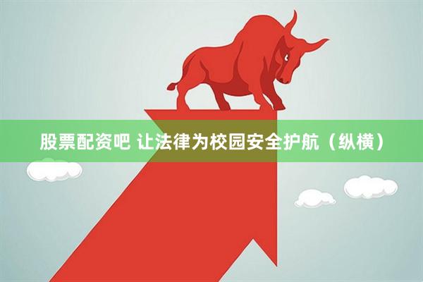 股票配资吧 让法律为校园安全护航（纵横）