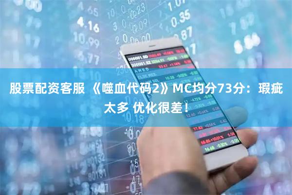 股票配资客服 《噬血代码2》MC均分73分：瑕疵太多 优化很差！