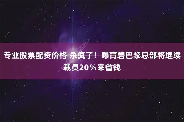 专业股票配资价格 杀疯了！曝育碧巴黎总部将继续裁员20％来省钱