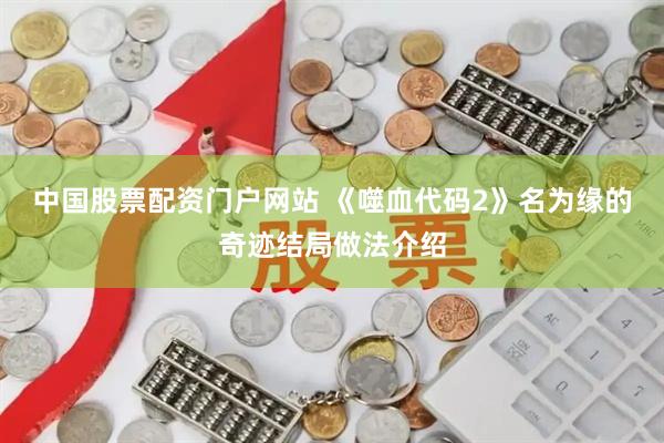 中国股票配资门户网站 《噬血代码2》名为缘的奇迹结局做法介绍