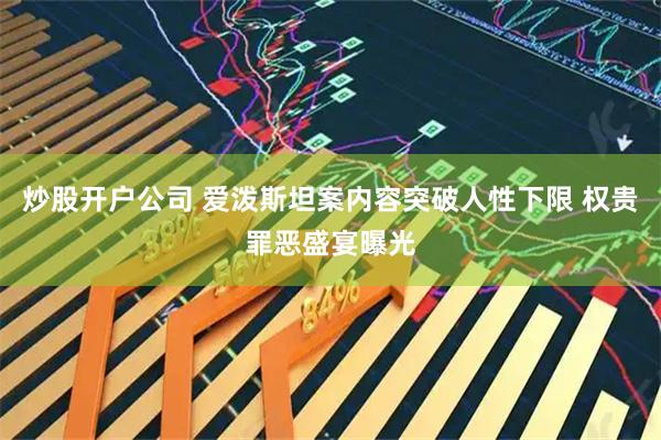 炒股开户公司 爱泼斯坦案内容突破人性下限 权贵罪恶盛宴曝光