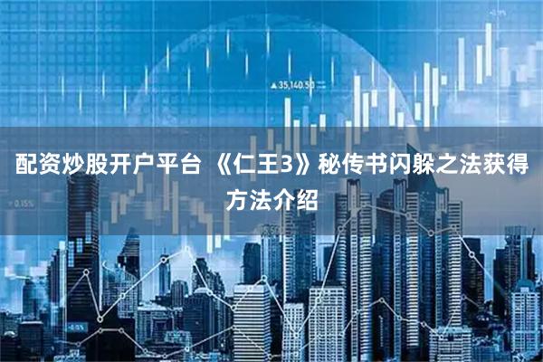 配资炒股开户平台 《仁王3》秘传书闪躲之法获得方法介绍