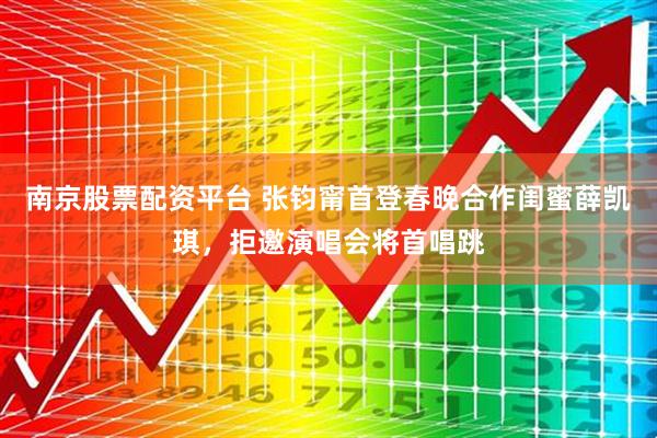 南京股票配资平台 张钧甯首登春晚合作闺蜜薛凯琪，拒邀演唱会将首唱跳