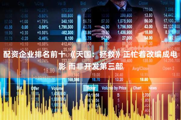 配资企业排名前十 《天国：拯救》正忙着改编成电影 而非开发第三部