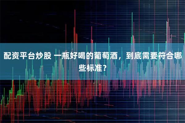 配资平台炒股 一瓶好喝的葡萄酒，到底需要符合哪些标准？