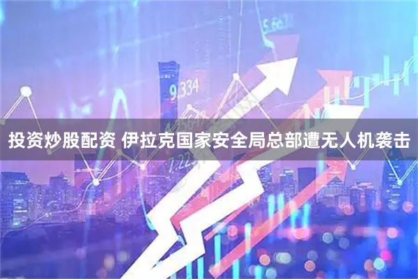 投资炒股配资 伊拉克国家安全局总部遭无人机袭击