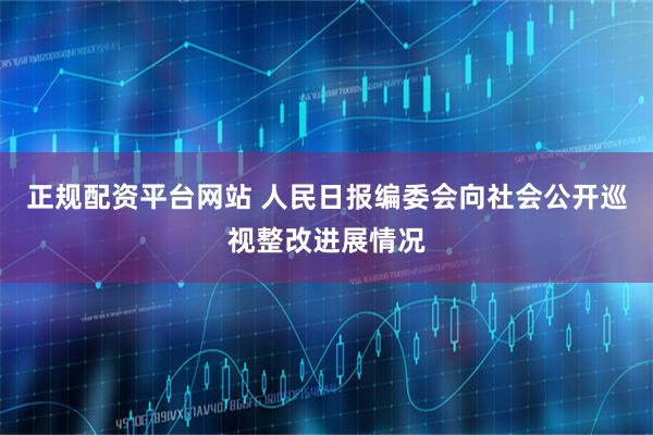 正规配资平台网站 人民日报编委会向社会公开巡视整改进展情况