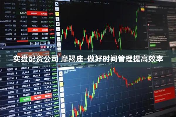 实盘配资公司 摩羯座-做好时间管理提高效率